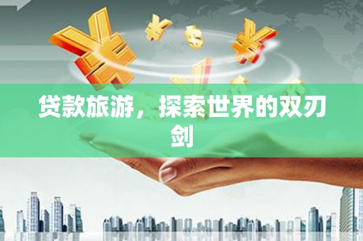 永济贷款旅游，探索世界的双刃剑