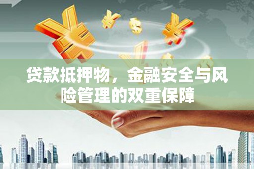稻城贷款抵押物，金融安全与风险管理的双重保障