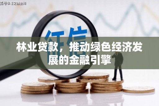 新园林业贷款，推动绿色经济发展的金融引擎