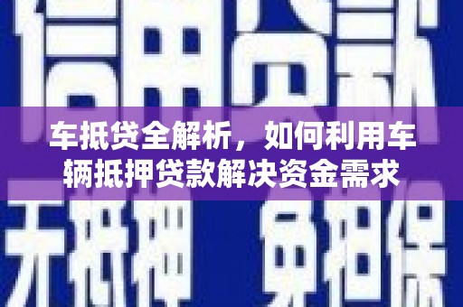 项城车抵贷全解析，如何利用车辆抵押贷款解决资金需求