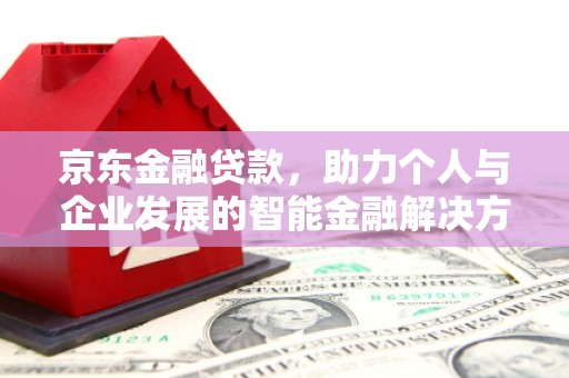 铜锣京东金融贷款，助力个人与企业发展的智能金融解决方案