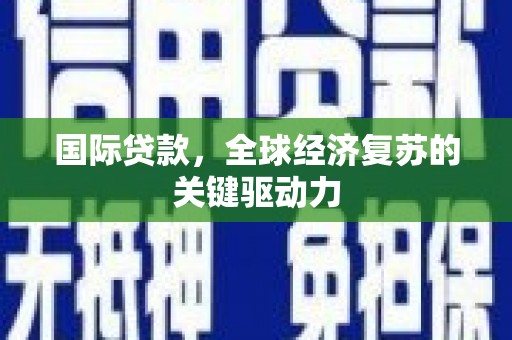 曾都国际贷款，全球经济复苏的关键驱动力
