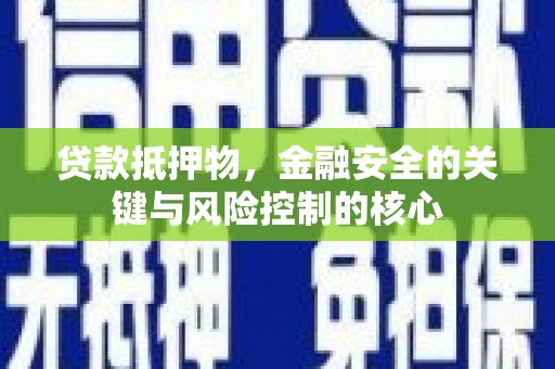 乌什贷款抵押物，金融安全的关键与风险控制的核心