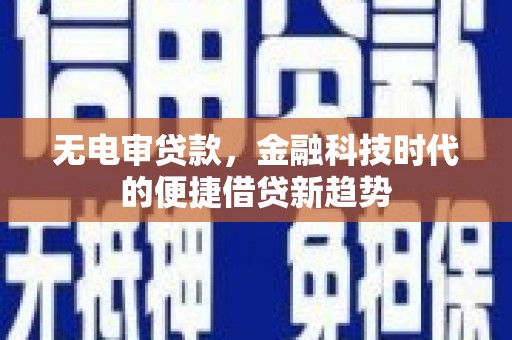 合阳无电审贷款，金融科技时代的便捷借贷新趋势