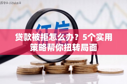 芦洲贷款被拒怎么办？5个实用策略帮你扭转局面