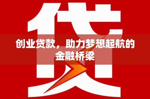 白银创业贷款，助力梦想起航的金融桥梁