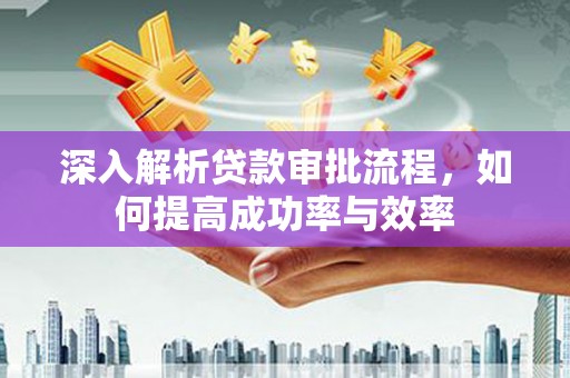 弓长岭深入解析贷款审批流程，如何提高成功率与效率