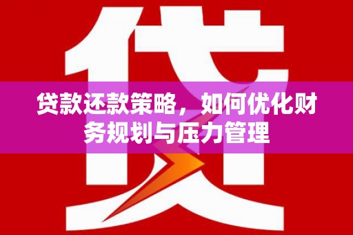 镇平贷款还款策略，如何优化财务规划与压力管理