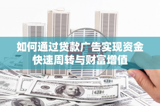 赫山如何通过贷款广告实现资金快速周转与财富增值