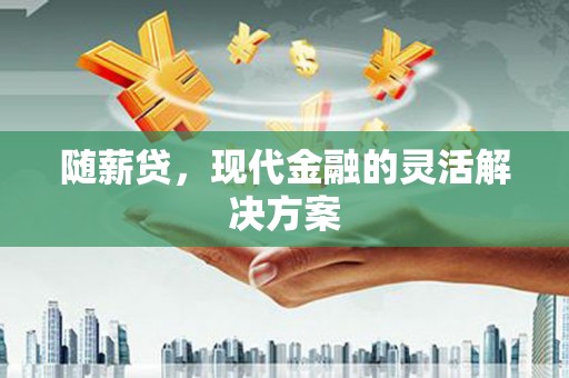 阿里山随薪贷，现代金融的灵活解决方案