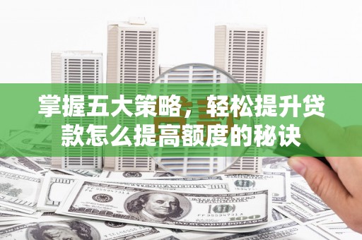 德庆掌握五大策略，轻松提升贷款怎么提高额度的秘诀