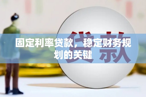 武安固定利率贷款，稳定财务规划的关键