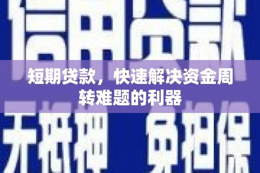 固始短期贷款，快速解决资金周转难题的利器