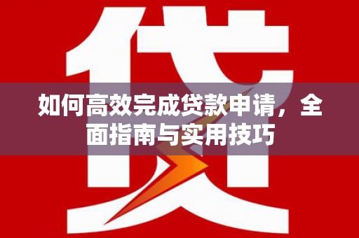 佳冬如何高效完成贷款申请，全面指南与实用技巧