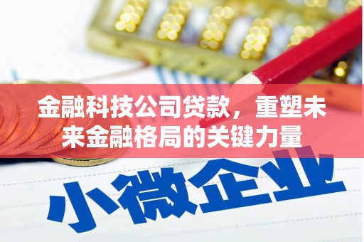 屏山金融科技公司贷款，重塑未来金融格局的关键力量