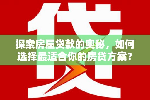 德钦探索房屋贷款的奥秘，如何选择最适合你的房贷方案？