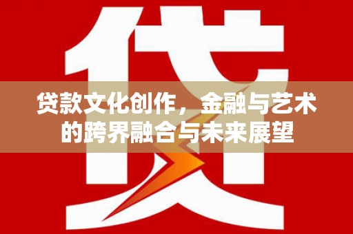 岱山贷款文化创作，金融与艺术的跨界融合与未来展望