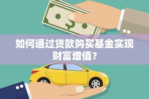 桑日如何通过贷款购买基金实现财富增值？