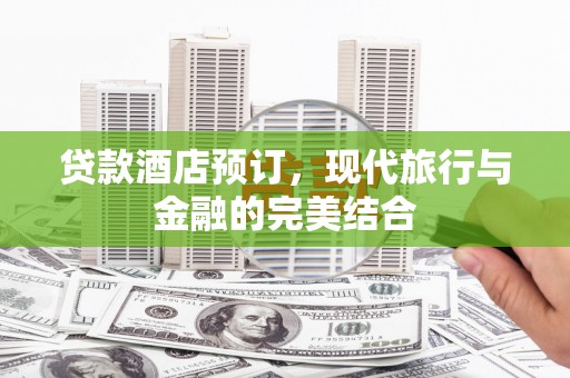 龙游贷款酒店预订，现代旅行与金融的完美结合
