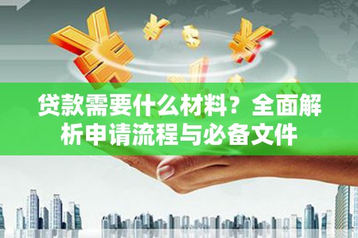 南靖贷款需要什么材料？全面解析申请流程与必备文件