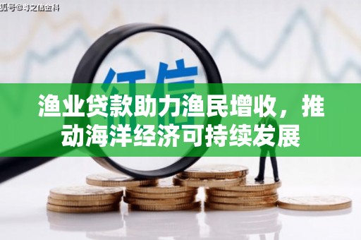 分宜渔业贷款助力渔民增收，推动海洋经济可持续发展