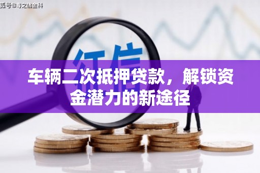 横县车辆二次抵押贷款，解锁资金潜力的新途径