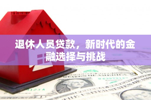 蔡甸退休人员贷款，新时代的金融选择与挑战
