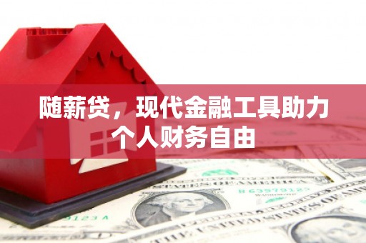 贡寮随薪贷，现代金融工具助力个人财务自由