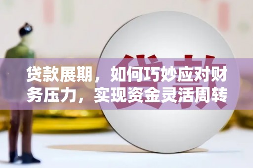 攀枝花贷款展期，如何巧妙应对财务压力，实现资金灵活周转