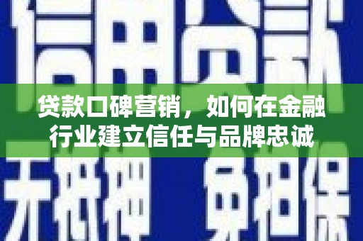 伸港贷款口碑营销，如何在金融行业建立信任与品牌忠诚