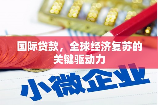玉树国际贷款，全球经济复苏的关键驱动力