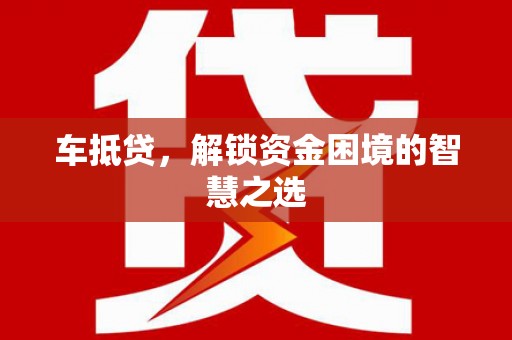 高阳车抵贷，解锁资金困境的智慧之选