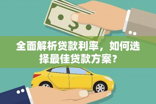 林芝全面解析贷款利率，如何选择最佳贷款方案？