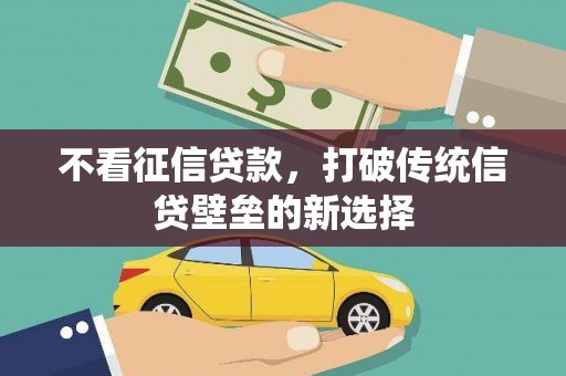 潍城不看征信贷款，打破传统信贷壁垒的新选择
