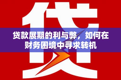 乐都贷款展期的利与弊，如何在财务困境中寻求转机