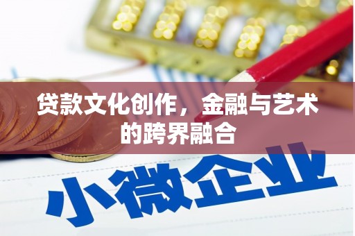 和县贷款文化创作，金融与艺术的跨界融合