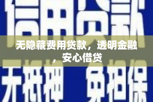 沐川无隐藏费用贷款，透明金融，安心借贷