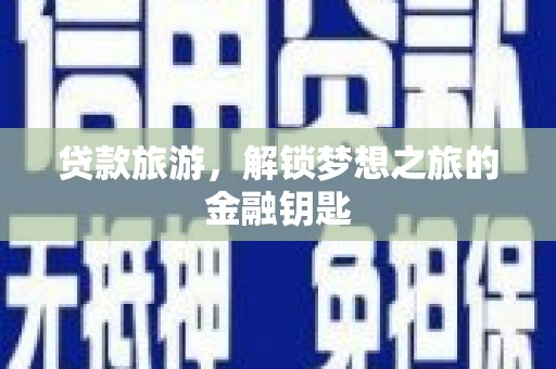 梅河口贷款旅游，解锁梦想之旅的金融钥匙