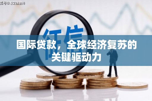 张掖国际贷款，全球经济复苏的关键驱动力