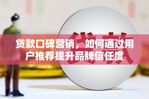 七星贷款口碑营销，如何通过用户推荐提升品牌信任度