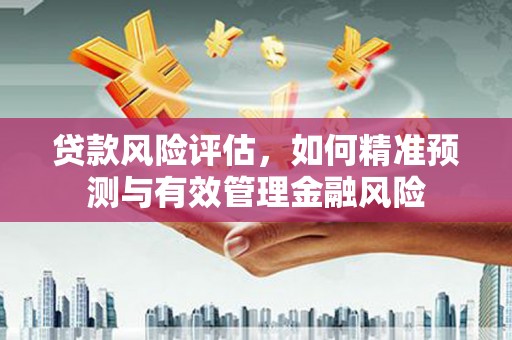 古镇贷款风险评估，如何精准预测与有效管理金融风险