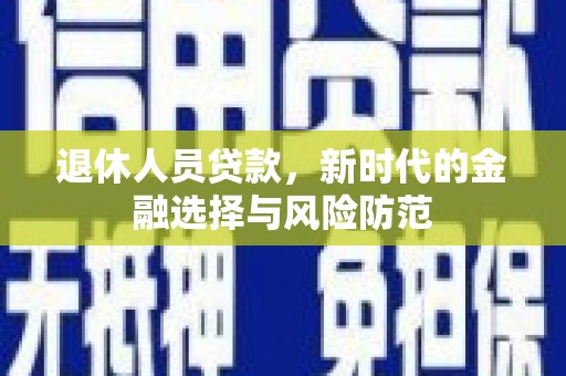 山上退休人员贷款，新时代的金融选择与风险防范