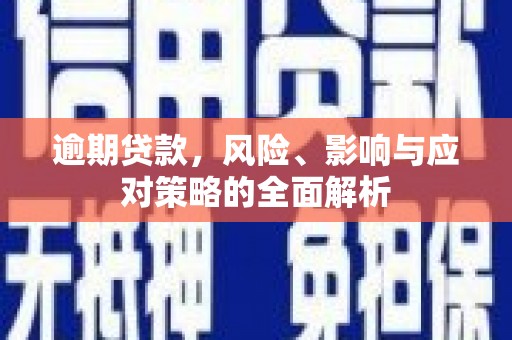 江岸逾期贷款，风险、影响与应对策略的全面解析