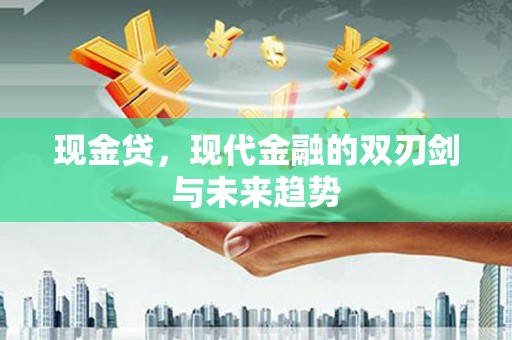 清远现金贷，现代金融的双刃剑与未来趋势