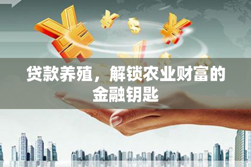 长岛贷款养殖，解锁农业财富的金融钥匙