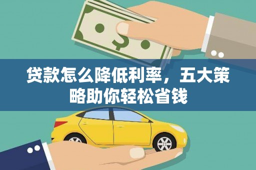 林芝贷款怎么降低利率，五大策略助你轻松省钱