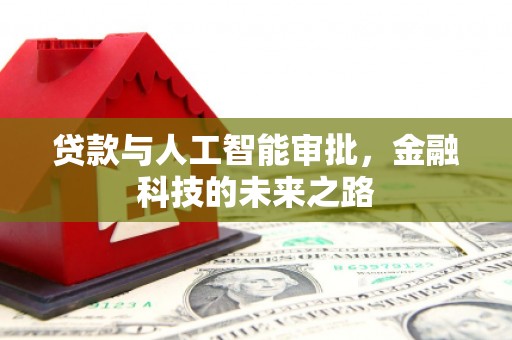 归仁贷款与人工智能审批，金融科技的未来之路