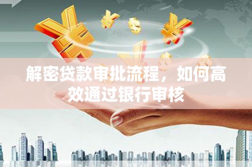 怀安解密贷款审批流程，如何高效通过银行审核