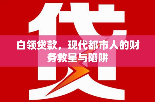 馆陶白领贷款，现代都市人的财务救星与陷阱
