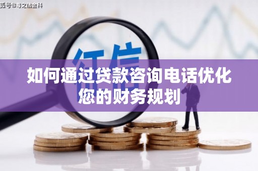 浦江如何通过贷款咨询电话优化您的财务规划